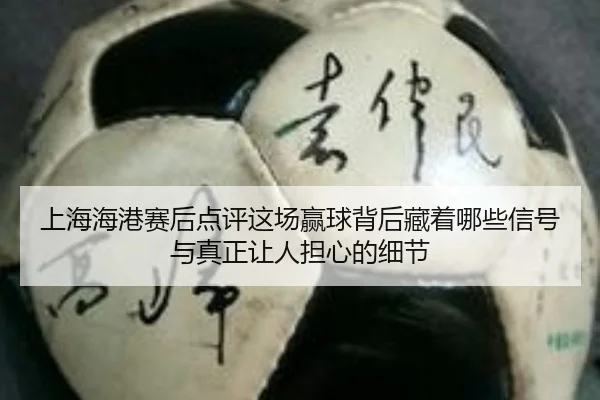 上海海港赛后点评这场赢球背后藏着哪些信号与真正让人担心的细节